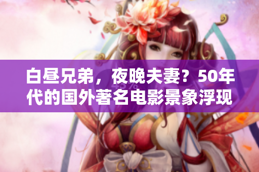 白晝兄弟，夜晚夫妻？50年代的國外著名電影景象浮現(xiàn)