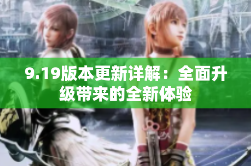 9.19版本更新詳解：全面升級帶來的全新體驗(yàn)
