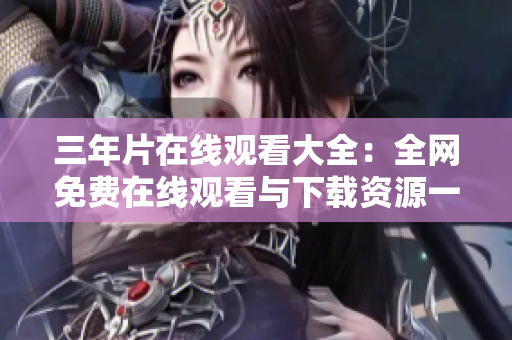 三年片在線觀看大全：全網(wǎng)免費在線觀看與下載資源一網(wǎng)打盡