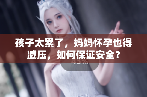 孩子太累了，媽媽懷孕也得減壓，如何保證安全？