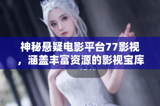 神秘懸疑電影平臺(tái)77影視，涵蓋豐富資源的影視寶庫(kù)