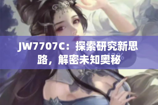 JW7707C：探索研究新思路，解密未知奧秘