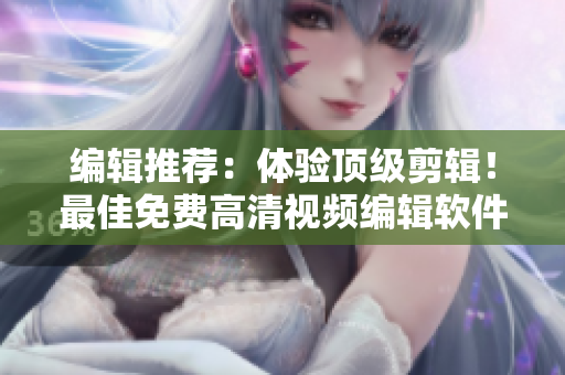 編輯推薦：體驗(yàn)頂級(jí)剪輯！最佳免費(fèi)高清視頻編輯軟件匯總