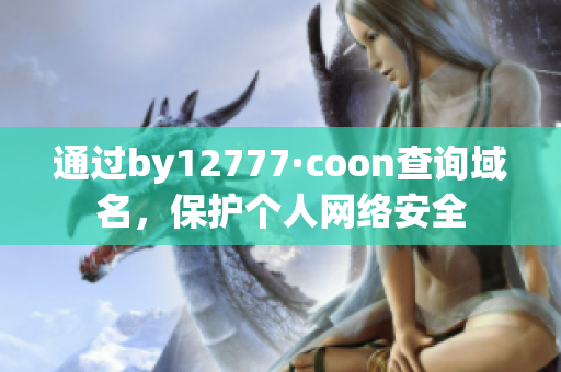 通過by12777·coon查詢域名，保護(hù)個(gè)人網(wǎng)絡(luò)安全