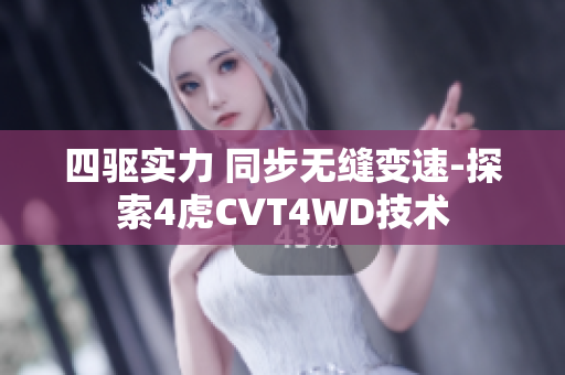 四驅(qū)實力 同步無縫變速-探索4虎CVT4WD技術(shù)