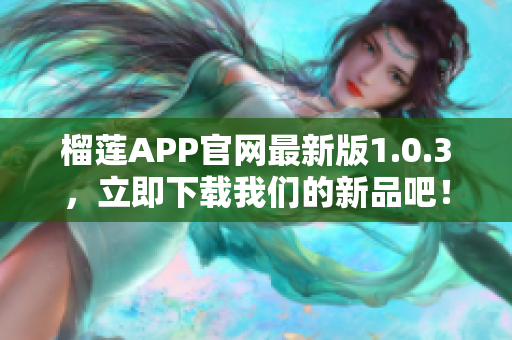 榴蓮APP官網(wǎng)最新版1.0.3，立即下載我們的新品吧！