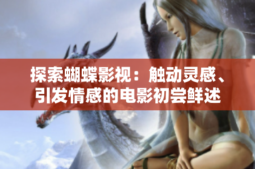 探索蝴蝶影視：觸動(dòng)靈感、引發(fā)情感的電影初嘗鮮述