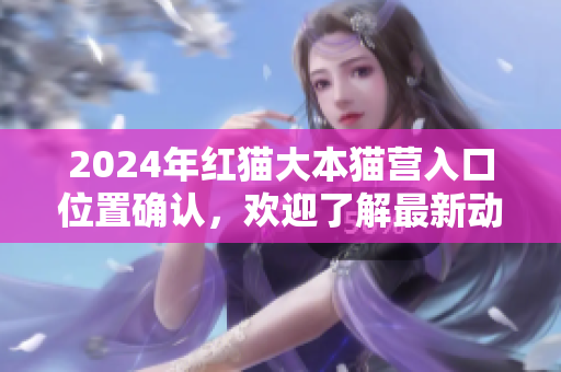 2024年紅貓大本貓營入口位置確認(rèn)，歡迎了解最新動(dòng)態(tài)