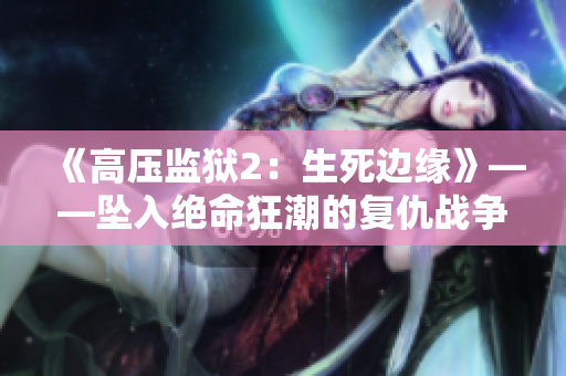 《高壓監(jiān)獄2：生死邊緣》——墜入絕命狂潮的復(fù)仇戰(zhàn)爭(zhēng)再度開啟