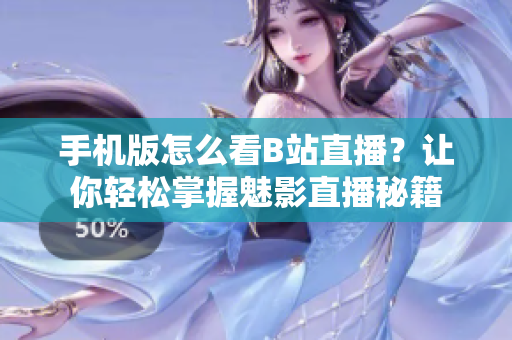 手機(jī)版怎么看B站直播？讓你輕松掌握魅影直播秘籍