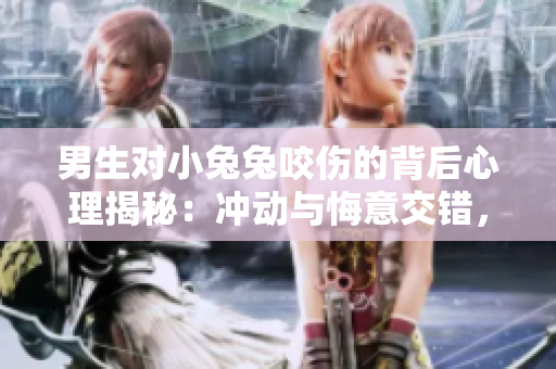 男生對(duì)小兔兔咬傷的背后心理揭秘：沖動(dòng)與悔意交錯(cuò)，童年的無(wú)知與成長(zhǎng)的啟示
