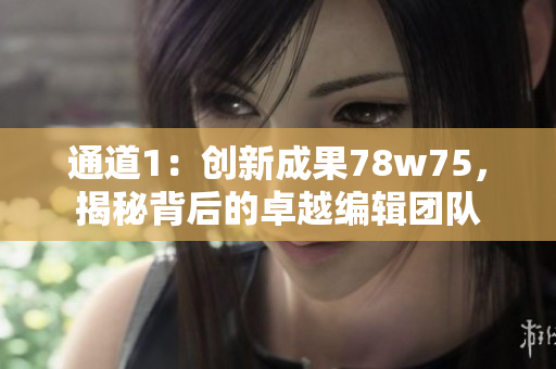 通道1：創(chuàng)新成果78w75，揭秘背后的卓越編輯團(tuán)隊(duì)