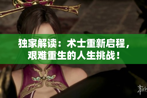 獨(dú)家解讀：術(shù)士重新啟程，艱難重生的人生挑戰(zhàn)！