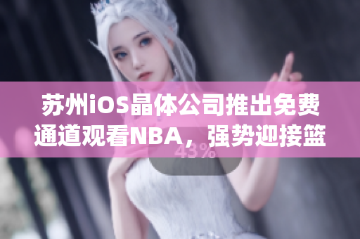 蘇州iOS晶體公司推出免費(fèi)通道觀看NBA，強(qiáng)勢(shì)迎接籃球狂熱者(1)