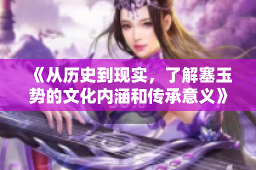 《從歷史到現(xiàn)實，了解塞玉勢的文化內(nèi)涵和傳承意義》
