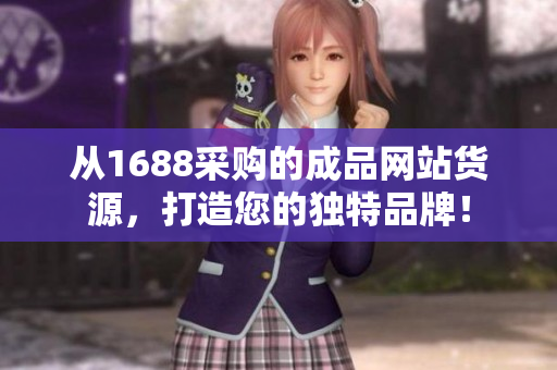 從1688采購(gòu)的成品網(wǎng)站貨源，打造您的獨(dú)特品牌！