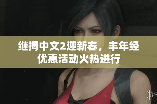繼拇中文2迎新春，豐年經(jīng)優(yōu)惠活動(dòng)火熱進(jìn)行