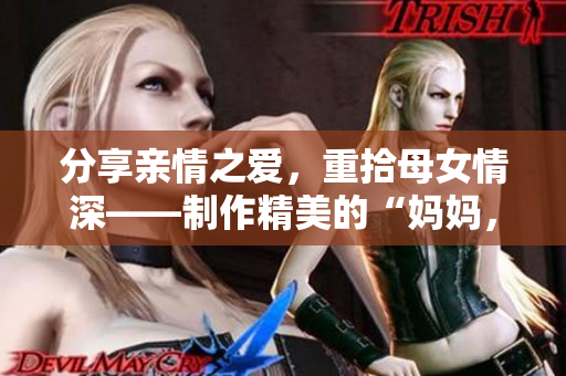 分享親情之愛，重拾母女情深——制作精美的“媽媽，我愛你”PPT