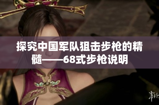 探究中國軍隊(duì)狙擊步槍的精髓——68式步槍說明