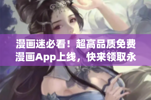 漫畫(huà)迷必看！超高品質(zhì)免費(fèi)漫畫(huà)App上線，快來(lái)領(lǐng)取永久會(huì)員！(1)