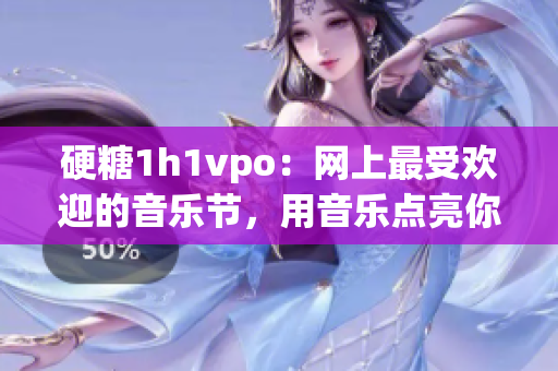 硬糖1h1vpo：網(wǎng)上最受歡迎的音樂節(jié)，用音樂點亮你的夜晚