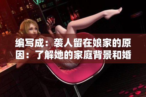 編寫(xiě)成：襲人留在娘家的原因：了解她的家庭背景和婚姻關(guān)系的重要性