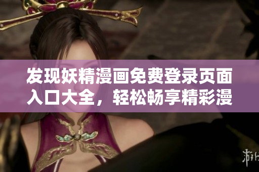 發(fā)現(xiàn)妖精漫畫(huà)免費(fèi)登錄頁(yè)面入口大全，輕松暢享精彩漫畫(huà)！