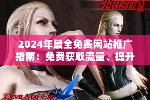 2024年最全免費(fèi)網(wǎng)站推廣指南：免費(fèi)獲取流量、提升知名度的完美揭秘