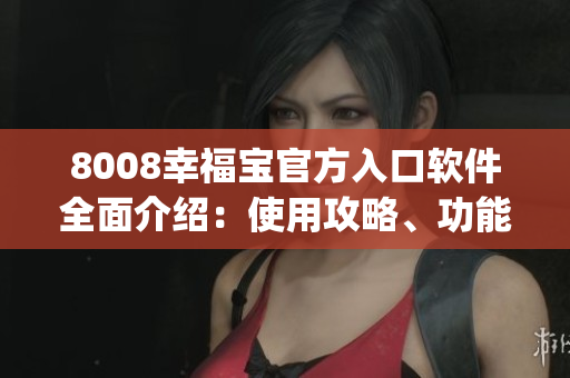 8008幸福寶官方入口軟件全面介紹：使用攻略、功能介紹及下載渠道(1)