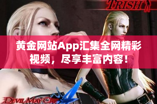 黃金網(wǎng)站App匯集全網(wǎng)精彩視頻，盡享豐富內(nèi)容！