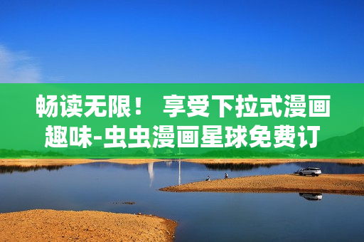 暢讀無限！ 享受下拉式漫畫趣味-蟲蟲漫畫星球免費(fèi)訂閱