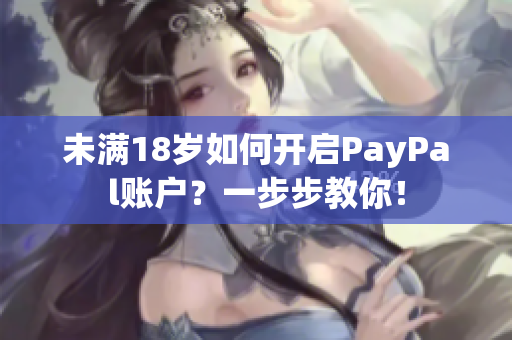 未滿18歲如何開啟PayPal賬戶？一步步教你！