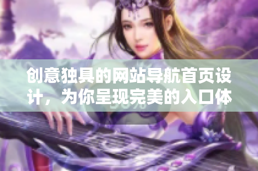 創(chuàng)意獨(dú)具的網(wǎng)站導(dǎo)航首頁(yè)設(shè)計(jì)，為你呈現(xiàn)完美的入口體驗(yàn)