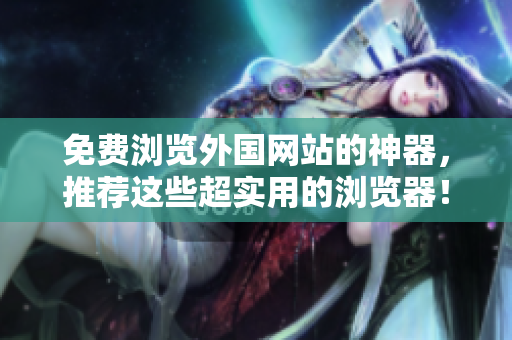免費(fèi)瀏覽外國(guó)網(wǎng)站的神器，推薦這些超實(shí)用的瀏覽器！