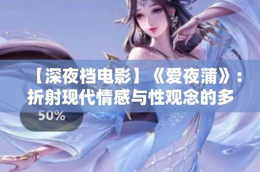 【深夜檔電影】《愛夜蒲》：折射現(xiàn)代情感與性觀念的多元化影像風景