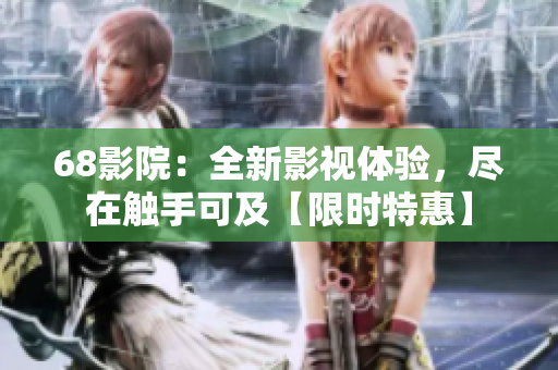 68影院：全新影視體驗，盡在觸手可及【限時特惠】