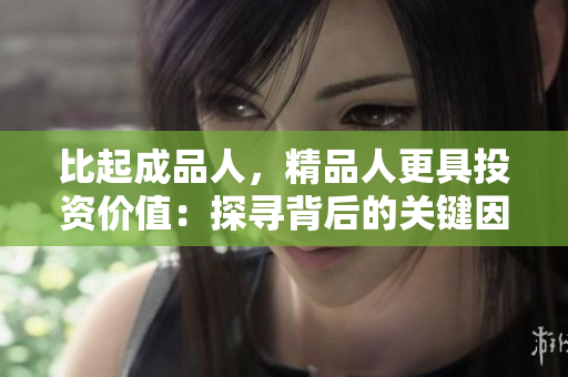 比起成品人，精品人更具投資價值：探尋背后的關(guān)鍵因素