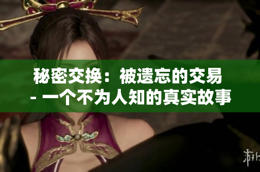 秘密交換：被遺忘的交易 - 一個不為人知的真實故事