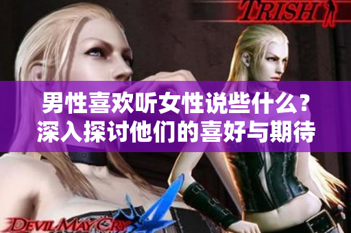 男性喜歡聽女性說些什么？深入探討他們的喜好與期待