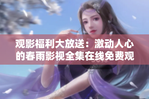 觀影福利大放送：激動(dòng)人心的春雨影視全集在線免費(fèi)觀看