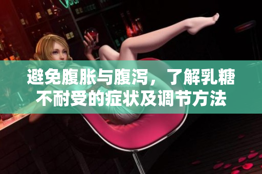 避免腹脹與腹瀉，了解乳糖不耐受的癥狀及調(diào)節(jié)方法