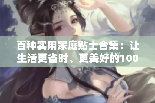 百種實(shí)用家庭貼士合集：讓生活更省時(shí)、更美好的100種做法