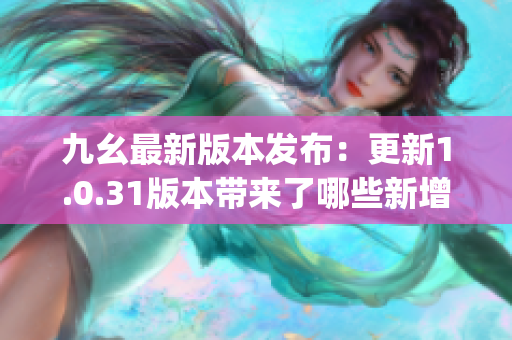 九幺最新版本發(fā)布：更新1.0.31版本帶來了哪些新增功能？(1)