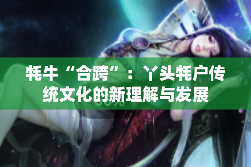 牦?！昂峡纭保貉绢^牦戶傳統(tǒng)文化的新理解與發(fā)展