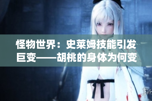 怪物世界：史萊姆技能引發(fā)巨變——胡桃的身體為何變得如此龐大？(1)