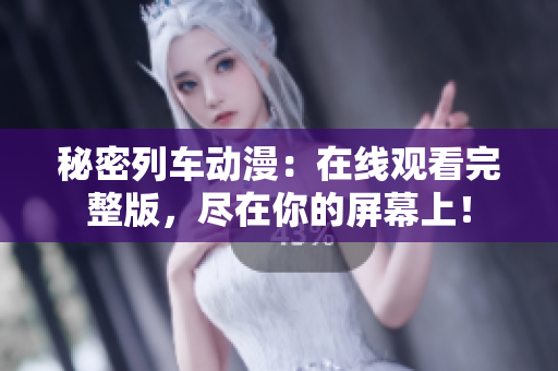 秘密列車動(dòng)漫：在線觀看完整版，盡在你的屏幕上！
