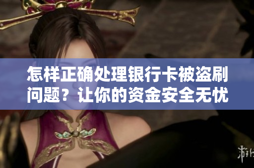 怎樣正確處理銀行卡被盜刷問題？讓你的資金安全無憂！