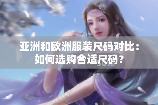 亞洲和歐洲服裝尺碼對(duì)比：如何選購(gòu)合適尺碼？