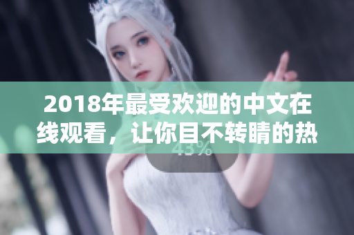 2018年最受歡迎的中文在線觀看，讓你目不轉睛的熱門電影盡收眼底