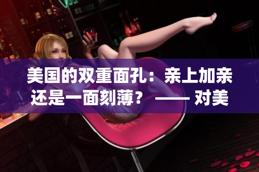 美國(guó)的雙重面孔：親上加親還是一面刻薄？ —— 對(duì)美國(guó)的評(píng)價(jià)(1)